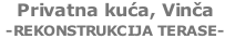 Privatna kuća, Vinča  -REKONSTRUKCIJA TERASE-