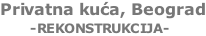 Privatna kuća, Beograd       -REKONSTRUKCIJA-